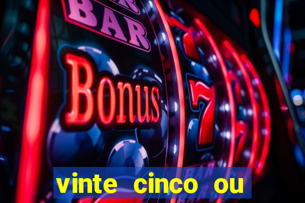 vinte cinco ou vinte e cinco